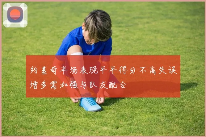 约基奇半场表现平平得分不高失误增多需加强与队友配合