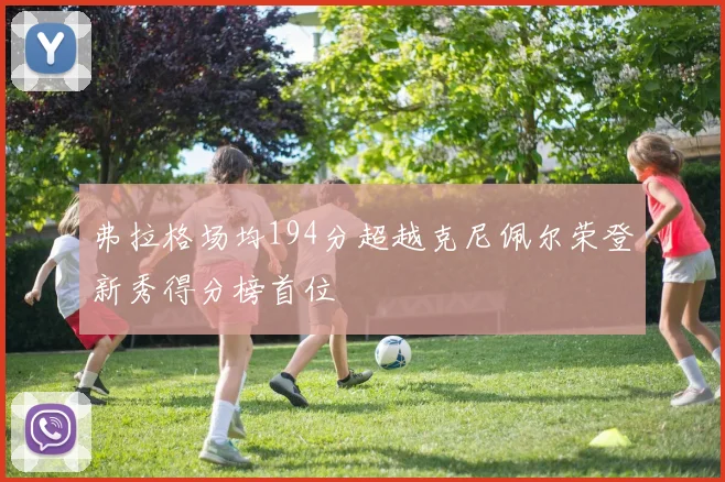 弗拉格场均194分超越克尼佩尔荣登新秀得分榜首位