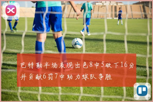 巴特勒半场表现出色8中5砍下16分并贡献6罚7中助力球队争胜