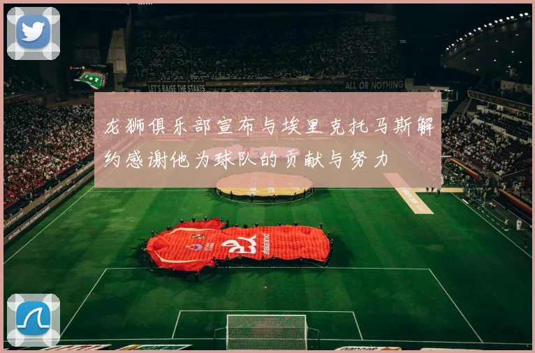 龙狮俱乐部宣布与埃里克托马斯解约感谢他为球队的贡献与努力