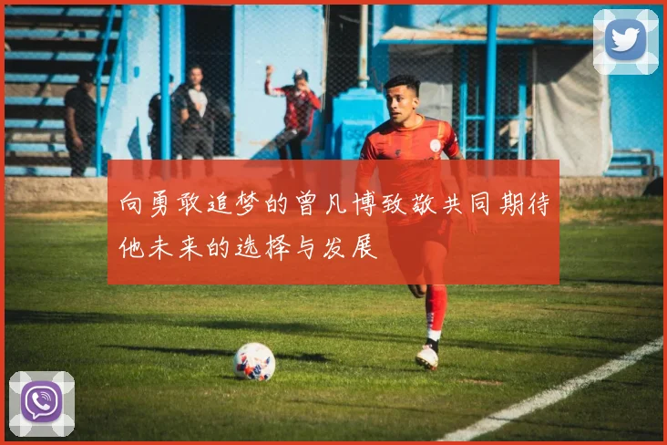 向勇敢追梦的曾凡博致敬共同期待他未来的选择与发展
