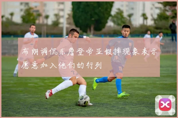 布朗调侃东詹登帝亚假摔现象表示愿意加入他们的行列