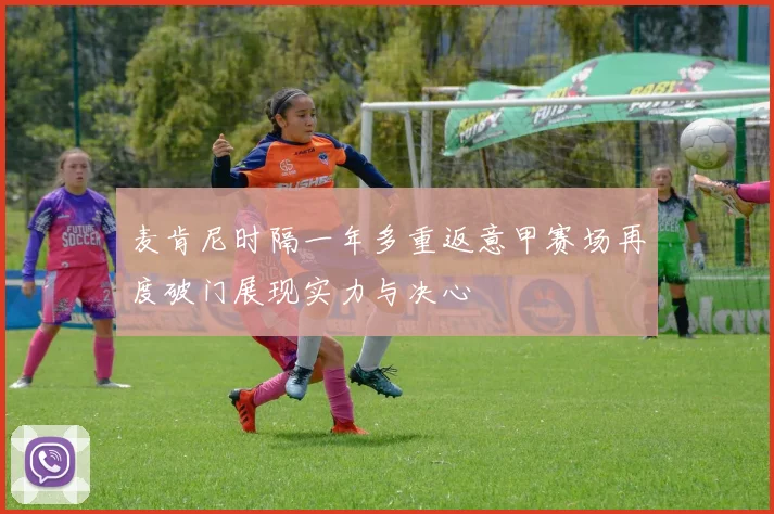 麦肯尼时隔一年多重返意甲赛场再度破门展现实力与决心