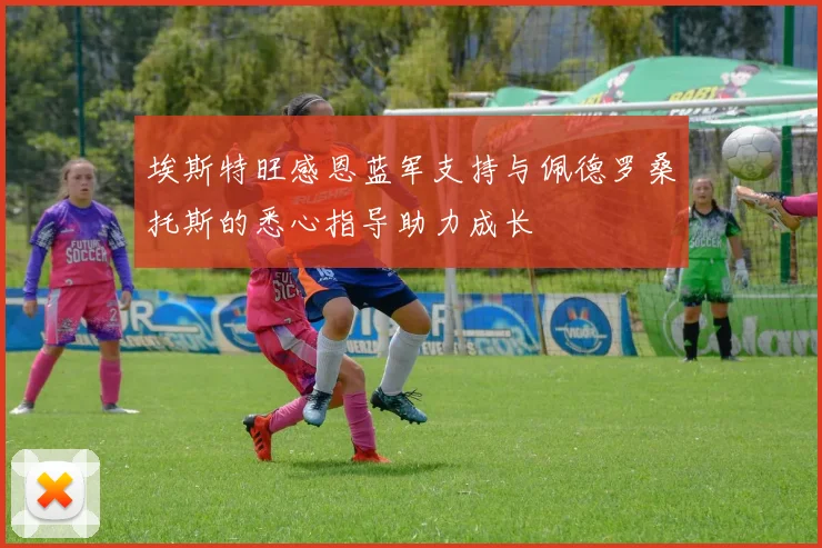 埃斯特旺感恩蓝军支持与佩德罗桑托斯的悉心指导助力成长